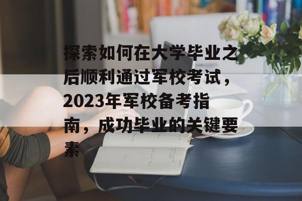 探索如何在大学毕业之后顺利通过军校考试,2023年军校备考指南,成功毕业的关键要素 探索如何在大学毕业之后顺利通过军校考试,2023年军校备考指南,成功毕业的关键要素