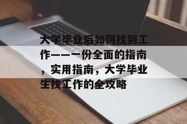 大学毕业后如何找到工作——一份全面的指南，实用指南，大学毕业生找工作的全攻略