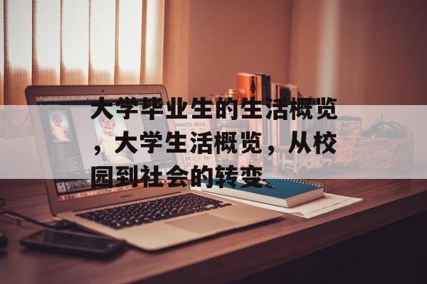 大学毕业生的生活概览,大学生活概览,从校园到社会的转变 大学毕业生的生活概览,大学生活概览,从校园到社会的转变