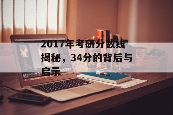 2017年考研分数线揭秘,34分的背后与启示 2017年考研分数线揭秘,34分的背后与启示