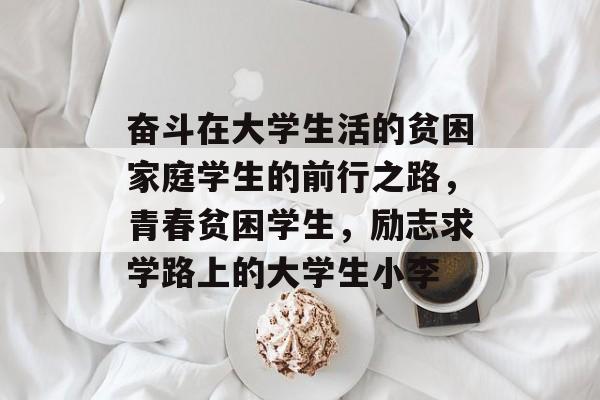 奋斗在大学生活的贫困家庭学生的前行之路，青春贫困学生，励志求学路上的大学生小李