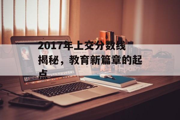 2017年上交分数线揭秘，教育新篇章的起点
