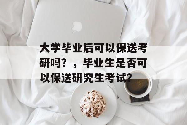 大学毕业后可以保送考研吗？，毕业生是否可以保送研究生考试？