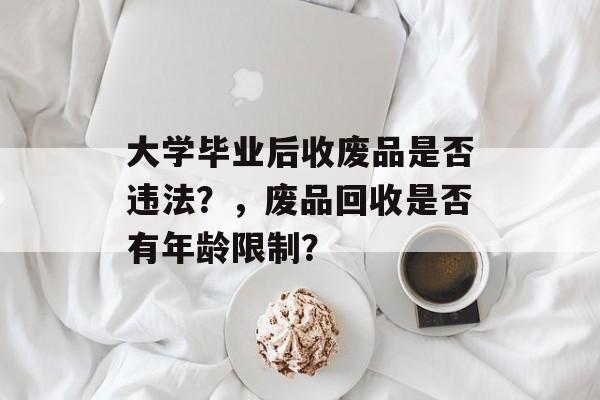 大学毕业后收废品是否违法？，废品回收是否有年龄限制？