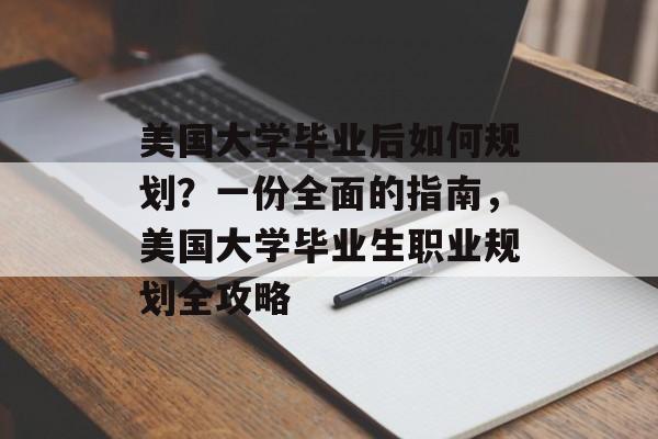 美国大学毕业后如何规划？一份全面的指南，美国大学毕业生职业规划全攻略