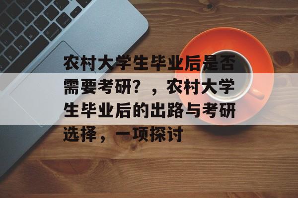 农村大学生毕业后是否需要考研？，农村大学生毕业后的出路与考研选择，一项探讨