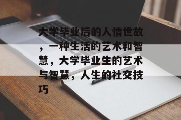 大学毕业后的人情世故，一种生活的艺术和智慧，大学毕业生的艺术与智慧，人生的社交技巧