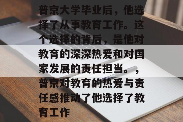 普京大学毕业后，他选择了从事教育工作。这个选择的背后，是他对教育的深深热爱和对国家发展的责任担当。，普京对教育的热爱与责任感推动了他选择了教育工作