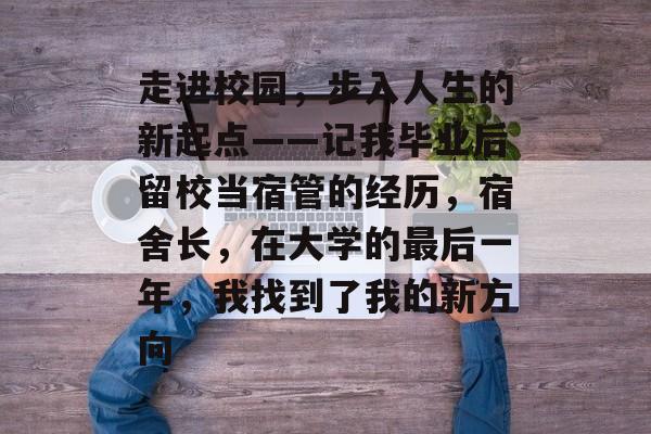 走进校园,步入人生的新起点——记我毕业后留校当宿管的经历,宿舍长,在大学的最后一年,我找到了我的新方向 走进校园,步入人生的新起点——记我毕业后留校当宿管的经历,宿舍长,在大学的最后一年,我找到了我的新方向