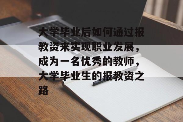 大学毕业后如何通过报教资来实现职业发展,成为一名优秀的教师,大学毕业生的报教资之路 大学毕业后如何通过报教资来实现职业发展,成为一名优秀的教师,大学毕业生的报教资之路