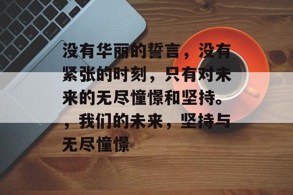 没有华丽的誓言，没有紧张的时刻，只有对未来的无尽憧憬和坚持。，我们的未来，坚持与无尽憧憬