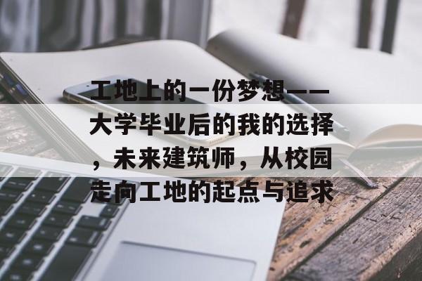 工地上的一份梦想——大学毕业后的我的选择，未来建筑师，从校园走向工地的起点与追求