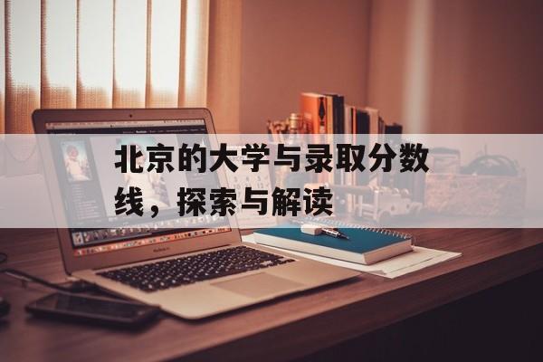 北京的大学与录取分数线，探索与解读