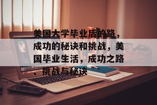 美国大学毕业后的路,成功的秘诀和挑战,美国毕业生活,成功之路、挑战与秘诀 美国大学毕业后的路,成功的秘诀和挑战,美国毕业生活,成功之路、挑战与秘诀