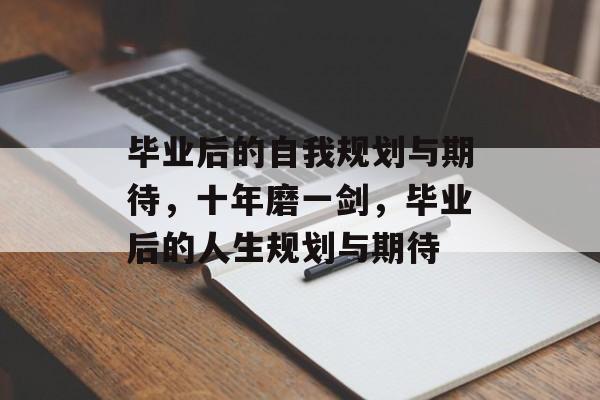 毕业后的自我规划与期待，十年磨一剑，毕业后的人生规划与期待