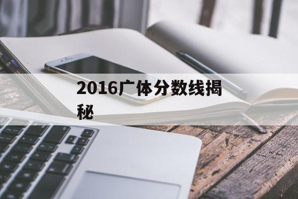 2016广体分数线揭秘 2016广体分数线揭秘