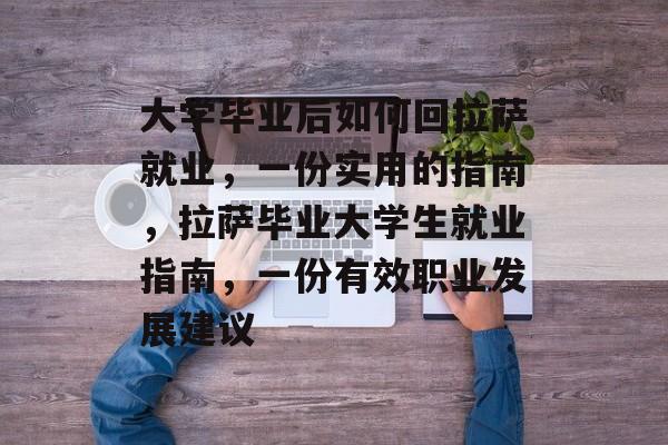 大学毕业后如何回拉萨就业,一份实用的指南,拉萨毕业大学生就业指南,一份有效职业发展建议 大学毕业后如何回拉萨就业,一份实用的指南,拉萨毕业大学生就业指南,一份有效职业发展建议