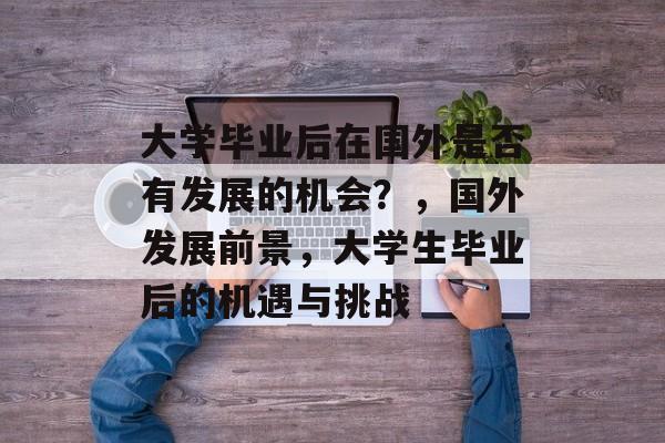 大学毕业后在国外是否有发展的机会？，国外发展前景，大学生毕业后的机遇与挑战