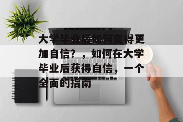 大学毕业后如何变得更加自信？，如何在大学毕业后获得自信，一个全面的指南