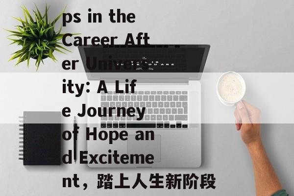 Title: The First Steps in the Career After University: A Life Journey of Hope and Excitement,踏上人生新阶段,大学毕业后的生活旅程与希望与兴奋 Title: The First Steps in the Career After University: A Life Journey of Hope and Excitement,踏上人生新阶段,大学毕业后的生活旅程与希望与兴奋