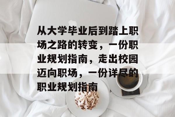 从大学毕业后到踏上职场之路的转变,一份职业规划指南,走出校园迈向职场,一份详尽的职业规划指南 从大学毕业后到踏上职场之路的转变,一份职业规划指南,走出校园迈向职场,一份详尽的职业规划指南