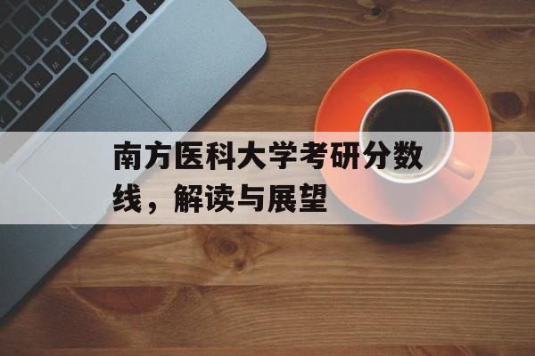南方医科大学考研分数线,解读与展望 南方医科大学考研分数线,解读与展望
