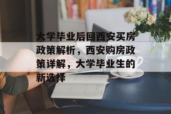 大学毕业后回西安买房政策解析，西安购房政策详解，大学毕业生的新选择