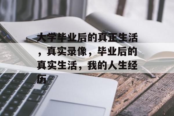 大学毕业后的真正生活，真实录像，毕业后的真实生活，我的人生经历