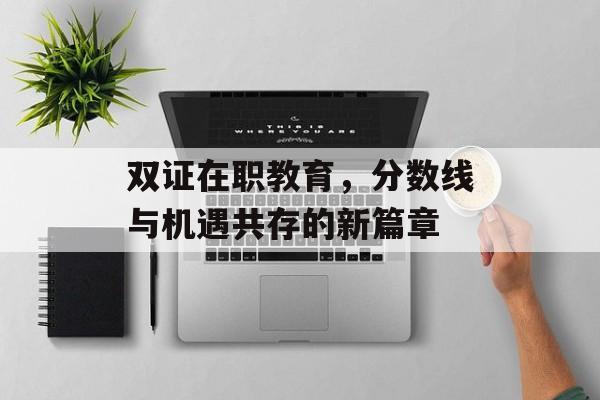 双证在职教育,分数线与机遇共存的新篇章 双证在职教育,分数线与机遇共存的新篇章