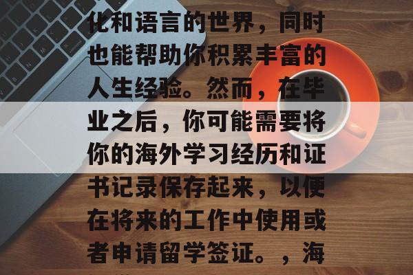 在国外求学的经历可以让你更好地理解不同文化和语言的世界,同时也能帮助你积累丰富的人生经验。然而,在毕业之后,你可能需要将你的海外学习经历和证书记录保存起来,以便在将来的工作中使用或者申请留学签证。,海外学习经历与证书记录,在工作中的有效利用 在国外求学的经历可以让你更好地理解不同文化和语言的世界,同时也能帮助你积累丰富的人生经验。然而,在毕业之后,你可能需要将你的海外学习经历和证书记录保存起来,以便在将来的工作中使用或者申请留学签证。,海外学习经历与证书记录,在工作中的有效利用