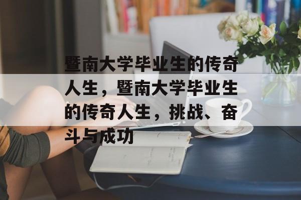 暨南大学毕业生的传奇人生，暨南大学毕业生的传奇人生，挑战、奋斗与成功
