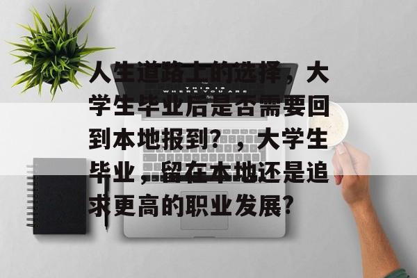 人生道路上的选择,大学生毕业后是否需要回到本地报到?,大学生毕业,留在本地还是追求更高的职业发展? 人生道路上的选择,大学生毕业后是否需要回到本地报到?,大学生毕业,留在本地还是追求更高的职业发展?