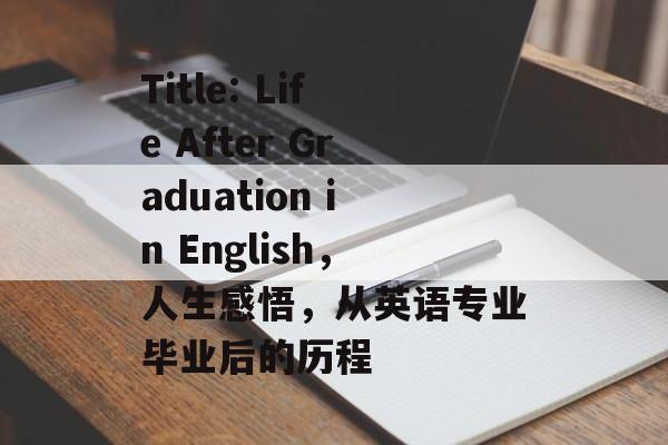 Title: Life After Graduation in English,人生感悟,从英语专业毕业后的历程 Title: Life After Graduation in English,人生感悟,从英语专业毕业后的历程
