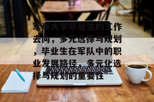 军事大学毕业生的工作去向,多元选择与规划,毕业生在军队中的职业发展路径,多元化选择与规划的重要性 军事大学毕业生的工作去向,多元选择与规划,毕业生在军队中的职业发展路径,多元化选择与规划的重要性