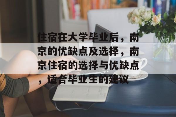 住宿在大学毕业后，南京的优缺点及选择，南京住宿的选择与优缺点，适合毕业生的建议