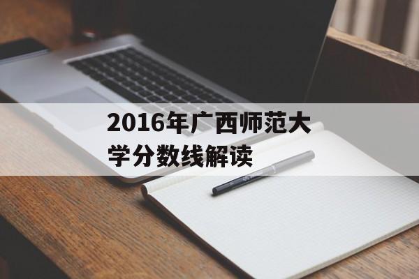 2016年广西师范大学分数线解读