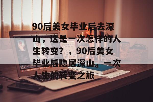 90后美女毕业后去深山,这是一次怎样的人生转变?,90后美女毕业后隐居深山,一次人生的转变之旅 90后美女毕业后去深山,这是一次怎样的人生转变?,90后美女毕业后隐居深山,一次人生的转变之旅