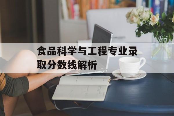 食品科学与工程专业录取分数线解析