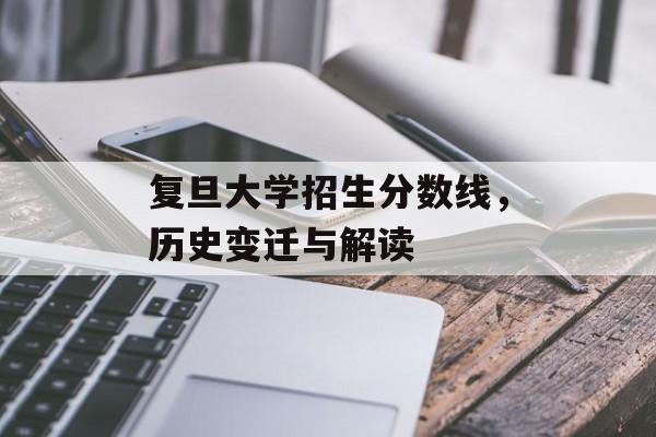 复旦大学招生分数线，历史变迁与解读