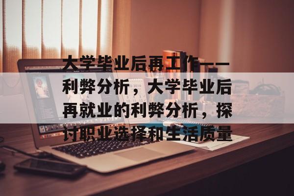 大学毕业后再工作——利弊分析,大学毕业后再就业的利弊分析,探讨职业选择和生活质量 大学毕业后再工作——利弊分析,大学毕业后再就业的利弊分析,探讨职业选择和生活质量