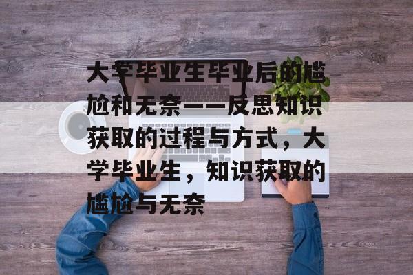 大学毕业生毕业后的尴尬和无奈——反思知识获取的过程与方式，大学毕业生，知识获取的尴尬与无奈