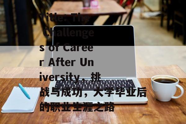 Title: The Challenges of Career After University,挑战与成功,大学毕业后的职业生涯之路 Title: The Challenges of Career After University,挑战与成功,大学毕业后的职业生涯之路