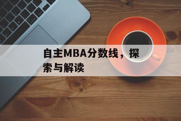自主MBA分数线，探索与解读