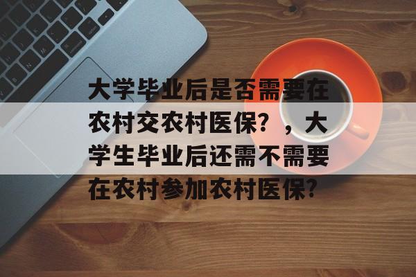 大学毕业后是否需要在农村交农村医保？，大学生毕业后还需不需要在农村参加农村医保?