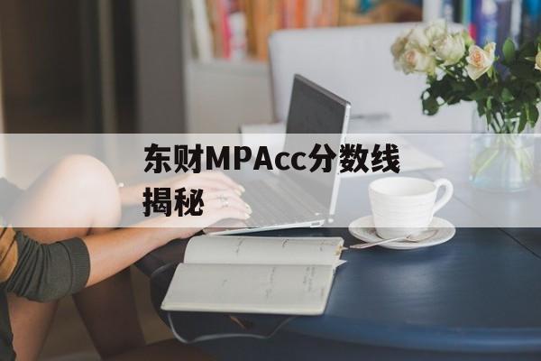 东财MPAcc分数线揭秘 东财MPAcc分数线揭秘