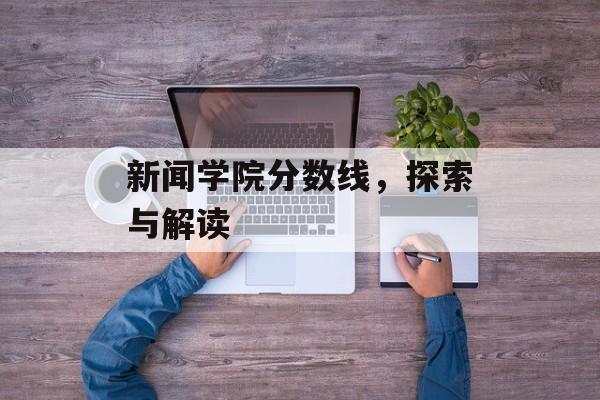 新闻学院分数线，探索与解读