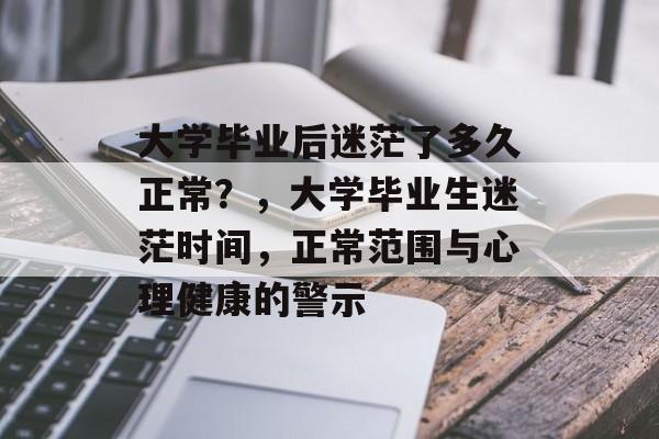 大学毕业后迷茫了多久正常?,大学毕业生迷茫时间,正常范围与心理健康的警示 大学毕业后迷茫了多久正常?,大学毕业生迷茫时间,正常范围与心理健康的警示