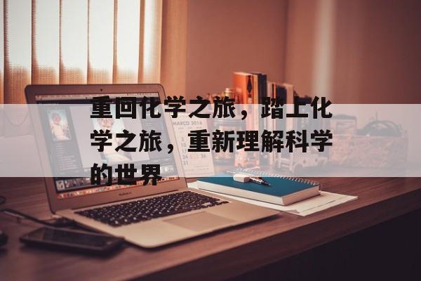 重回化学之旅，踏上化学之旅，重新理解科学的世界