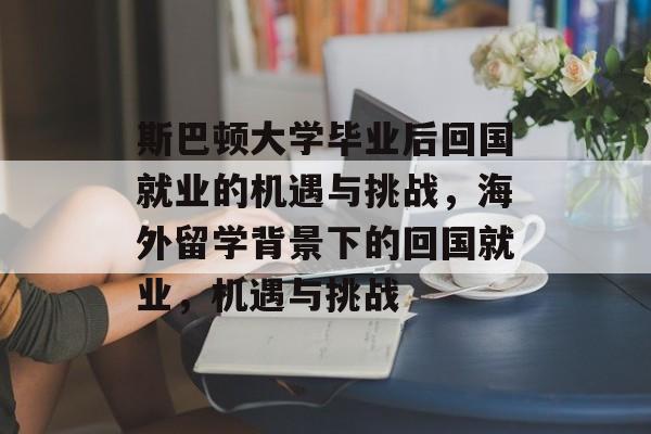斯巴顿大学毕业后回国就业的机遇与挑战,海外留学背景下的回国就业,机遇与挑战 斯巴顿大学毕业后回国就业的机遇与挑战,海外留学背景下的回国就业,机遇与挑战