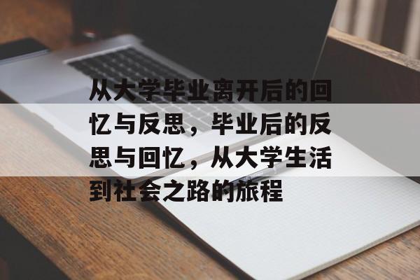 从大学毕业离开后的回忆与反思，毕业后的反思与回忆，从大学生活到社会之路的旅程